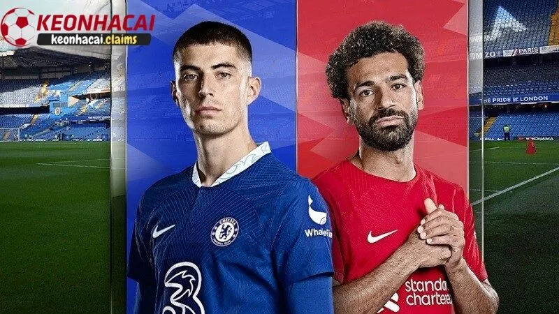 Tổng quan về trận đấu Chelsea vs Liverpool