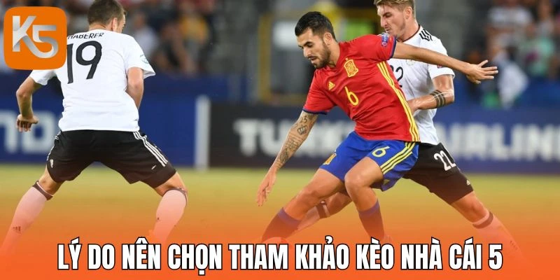 Lý do nên chọn tham khảo Kèo nhà cái 5